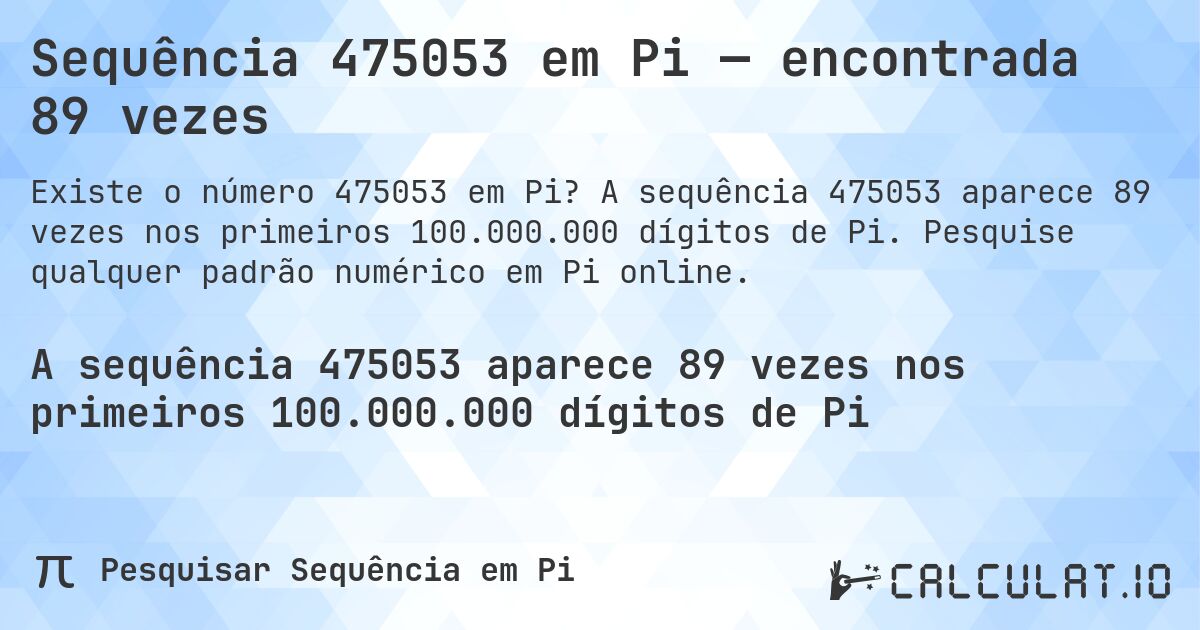 Sequência 475053 em Pi — encontrada 89 vezes. A sequência 475053 aparece 89 vezes nos primeiros 100.000.000 dígitos de Pi. Pesquise qualquer padrão numérico em Pi online.