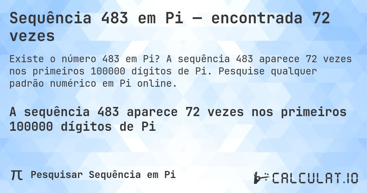 Sequência 483 em Pi — encontrada 72 vezes. A sequência 483 aparece 72 vezes nos primeiros 100000 dígitos de Pi. Pesquise qualquer padrão numérico em Pi online.