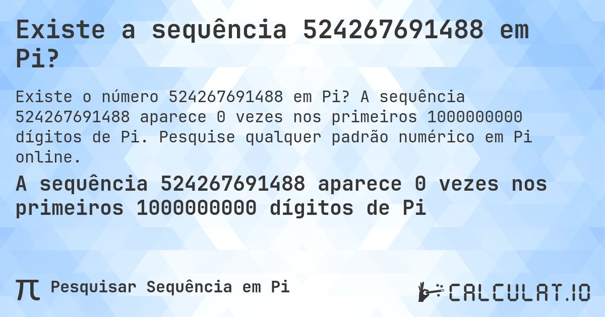 Existe a sequência 524267691488 em Pi?. A sequência 524267691488 aparece 0 vezes nos primeiros 1000000000 dígitos de Pi. Pesquise qualquer padrão numérico em Pi online.
