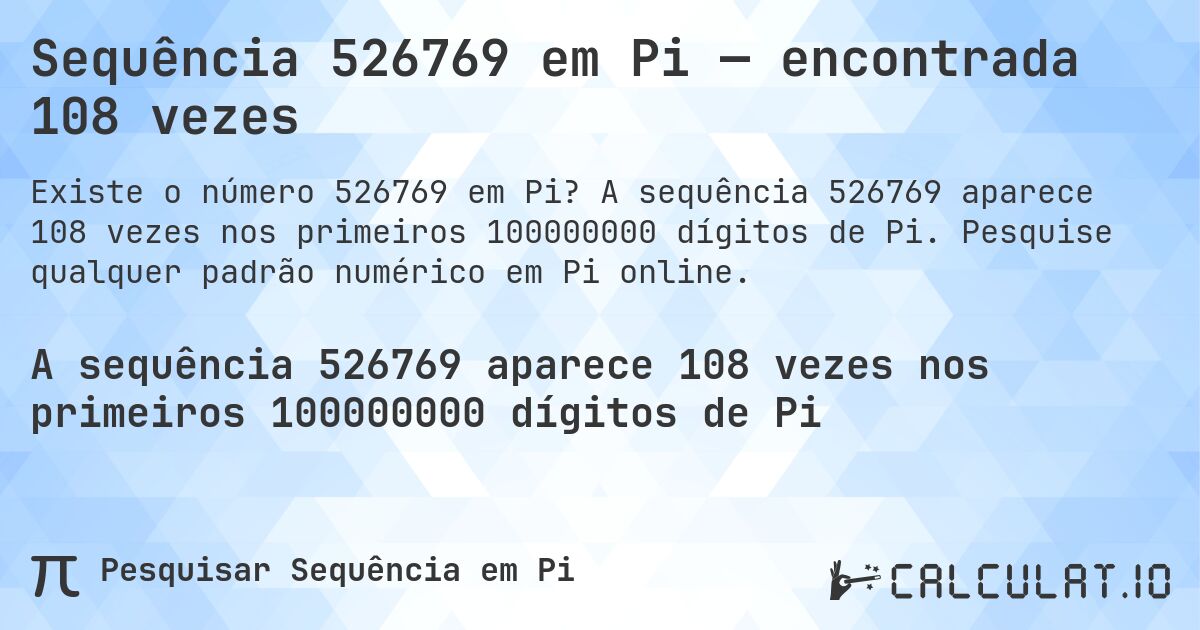Sequência 526769 em Pi — encontrada 108 vezes. A sequência 526769 aparece 108 vezes nos primeiros 100000000 dígitos de Pi. Pesquise qualquer padrão numérico em Pi online.