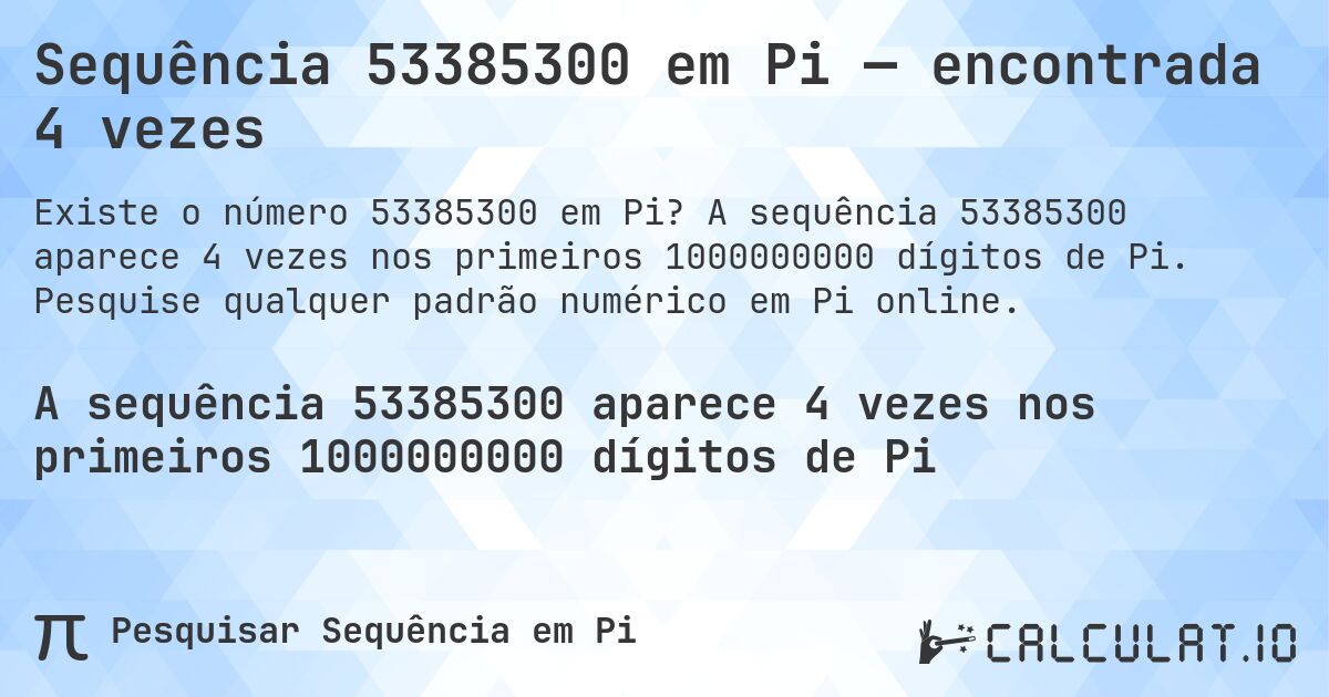 Sequência 53385300 em Pi — encontrada 4 vezes. A sequência 53385300 aparece 4 vezes nos primeiros 1000000000 dígitos de Pi. Pesquise qualquer padrão numérico em Pi online.