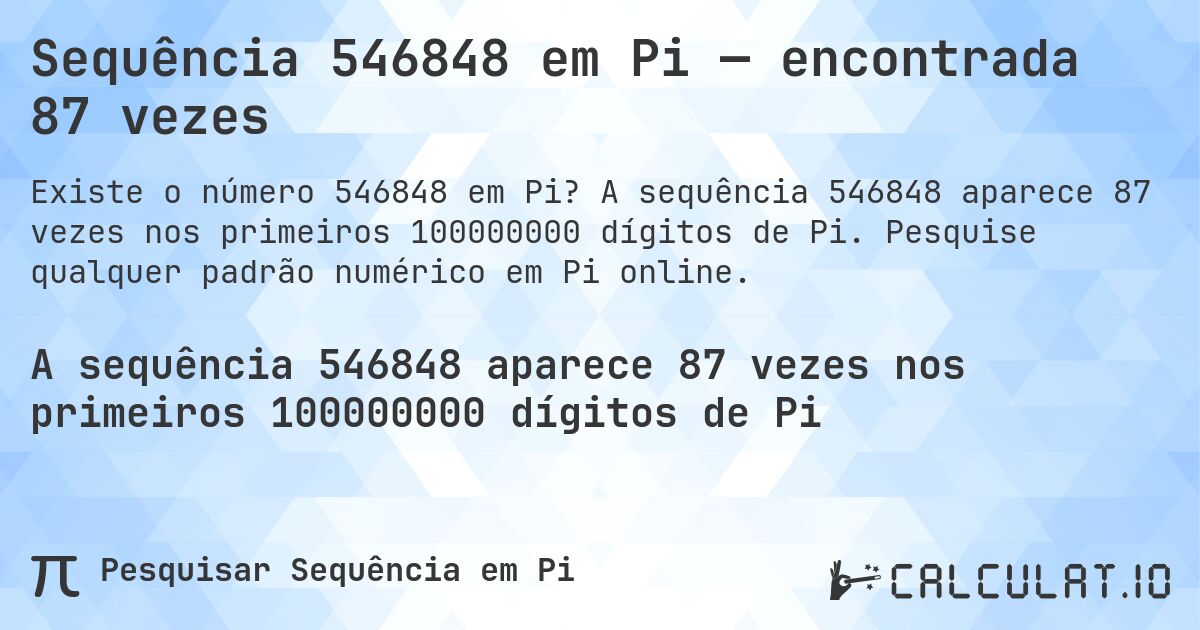 Sequência 546848 em Pi — encontrada 87 vezes. A sequência 546848 aparece 87 vezes nos primeiros 100000000 dígitos de Pi. Pesquise qualquer padrão numérico em Pi online.
