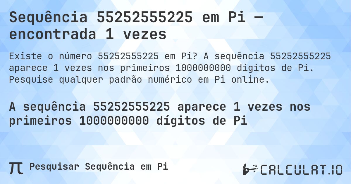 Sequência 55252555225 em Pi — encontrada 1 vezes. A sequência 55252555225 aparece 1 vezes nos primeiros 1000000000 dígitos de Pi. Pesquise qualquer padrão numérico em Pi online.
