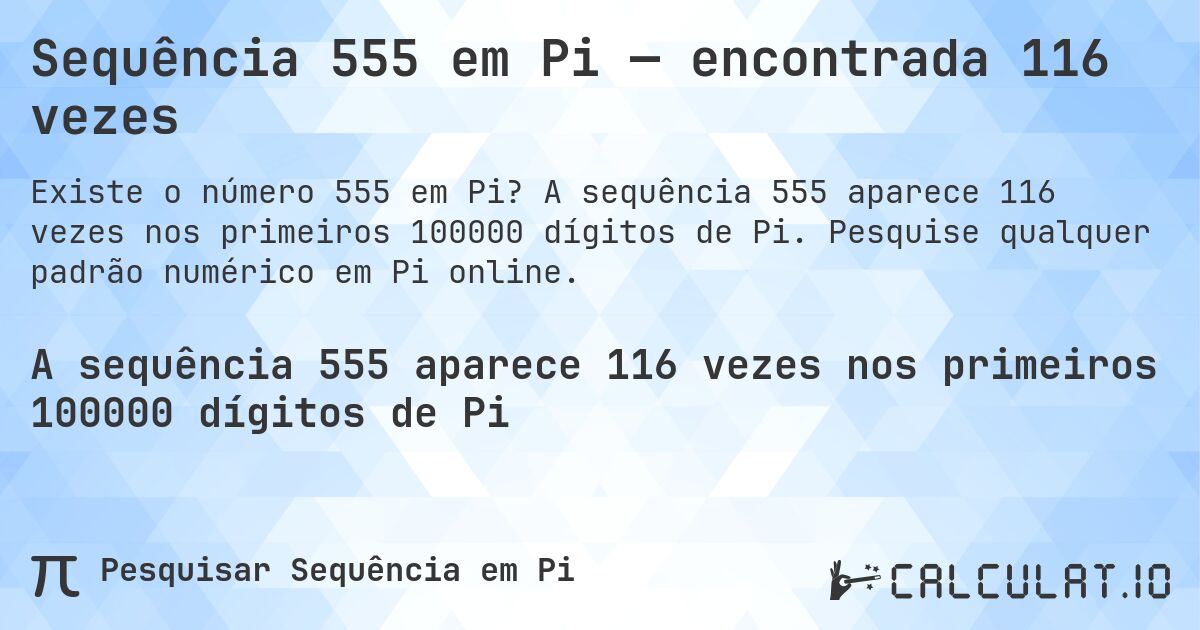 Sequência 555 em Pi — encontrada 116 vezes. A sequência 555 aparece 116 vezes nos primeiros 100000 dígitos de Pi. Pesquise qualquer padrão numérico em Pi online.