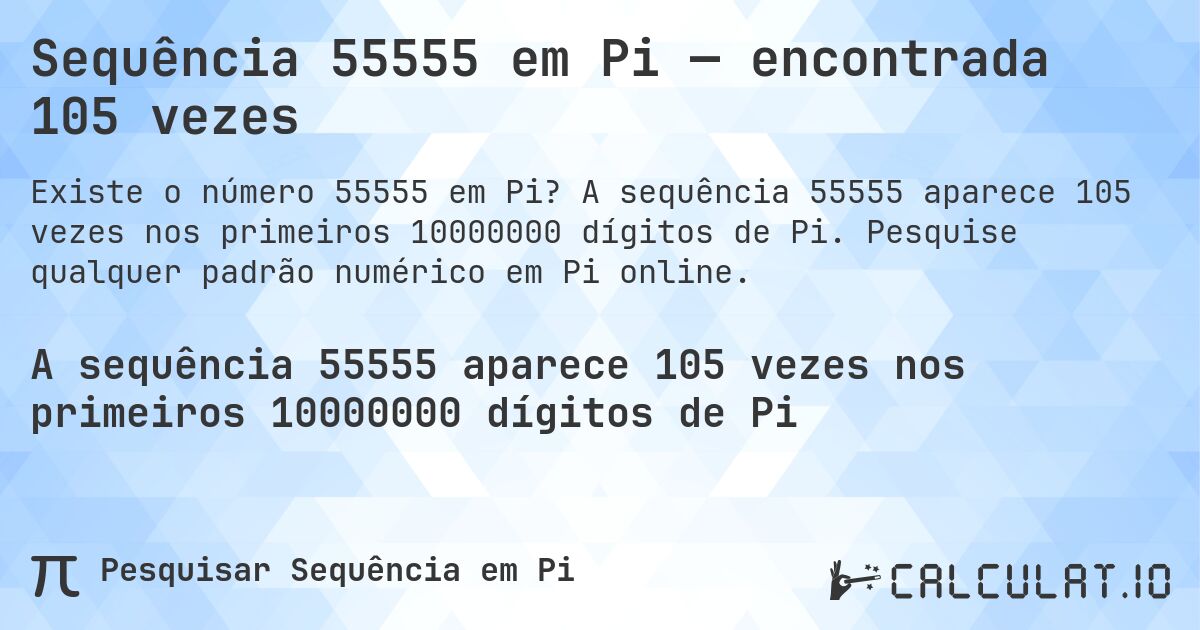 Sequência 55555 em Pi — encontrada 105 vezes. A sequência 55555 aparece 105 vezes nos primeiros 10000000 dígitos de Pi. Pesquise qualquer padrão numérico em Pi online.