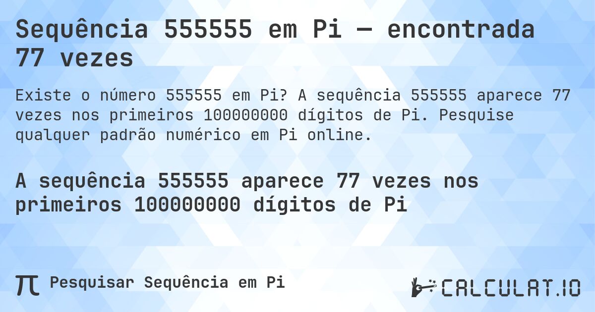 Sequência 555555 em Pi — encontrada 77 vezes. A sequência 555555 aparece 77 vezes nos primeiros 100000000 dígitos de Pi. Pesquise qualquer padrão numérico em Pi online.