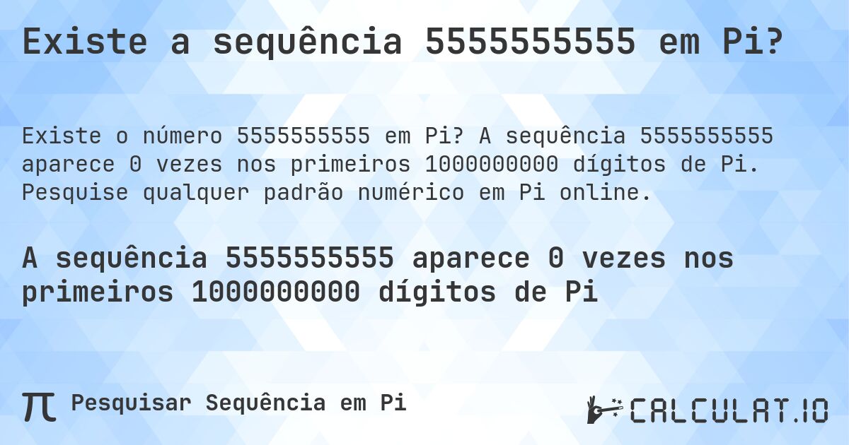 Existe a sequência 5555555555 em Pi?. A sequência 5555555555 aparece 0 vezes nos primeiros 1000000000 dígitos de Pi. Pesquise qualquer padrão numérico em Pi online.