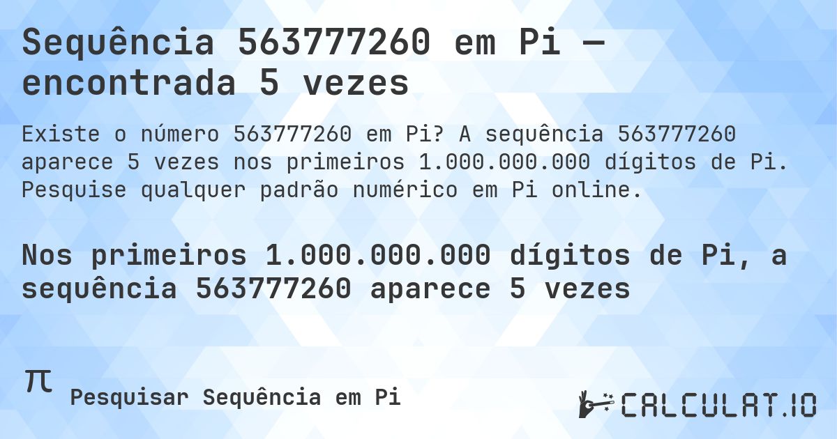 Sequência 563777260 em Pi — encontrada 5 vezes. A sequência 563777260 aparece 5 vezes nos primeiros 1.000.000.000 dígitos de Pi. Pesquise qualquer padrão numérico em Pi online.