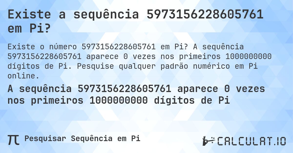 Existe a sequência 5973156228605761 em Pi?. A sequência 5973156228605761 aparece 0 vezes nos primeiros 1000000000 dígitos de Pi. Pesquise qualquer padrão numérico em Pi online.