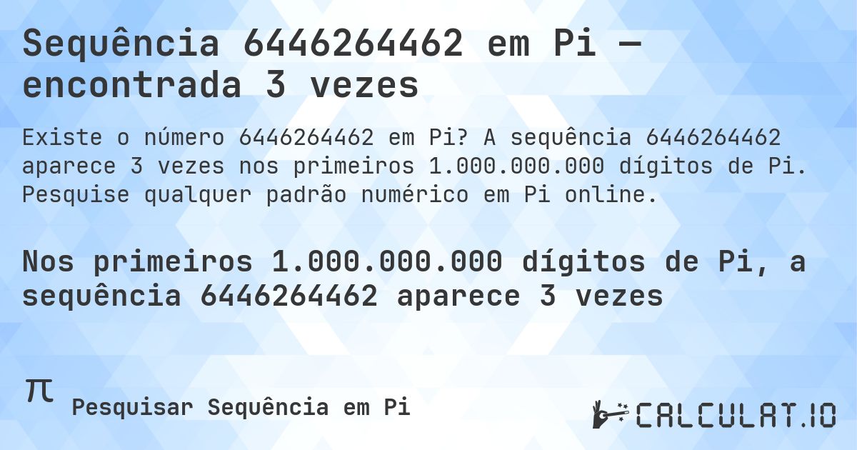 Sequência 6446264462 em Pi — encontrada 3 vezes. A sequência 6446264462 aparece 3 vezes nos primeiros 1.000.000.000 dígitos de Pi. Pesquise qualquer padrão numérico em Pi online.
