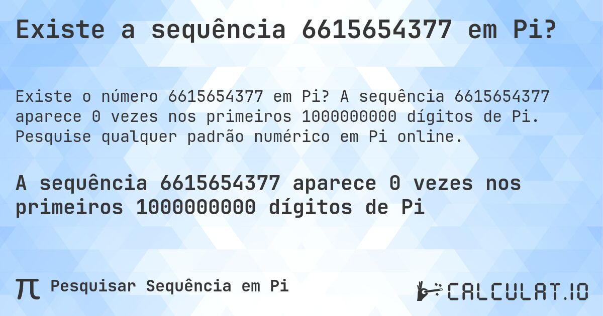 Existe a sequência 6615654377 em Pi?. A sequência 6615654377 aparece 0 vezes nos primeiros 1000000000 dígitos de Pi. Pesquise qualquer padrão numérico em Pi online.