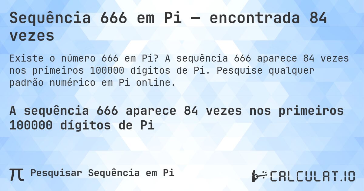Sequência 666 em Pi — encontrada 84 vezes. A sequência 666 aparece 84 vezes nos primeiros 100000 dígitos de Pi. Pesquise qualquer padrão numérico em Pi online.
