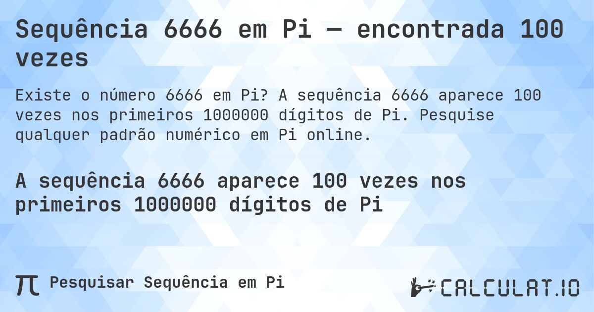 Sequência 6666 em Pi — encontrada 100 vezes. A sequência 6666 aparece 100 vezes nos primeiros 1000000 dígitos de Pi. Pesquise qualquer padrão numérico em Pi online.