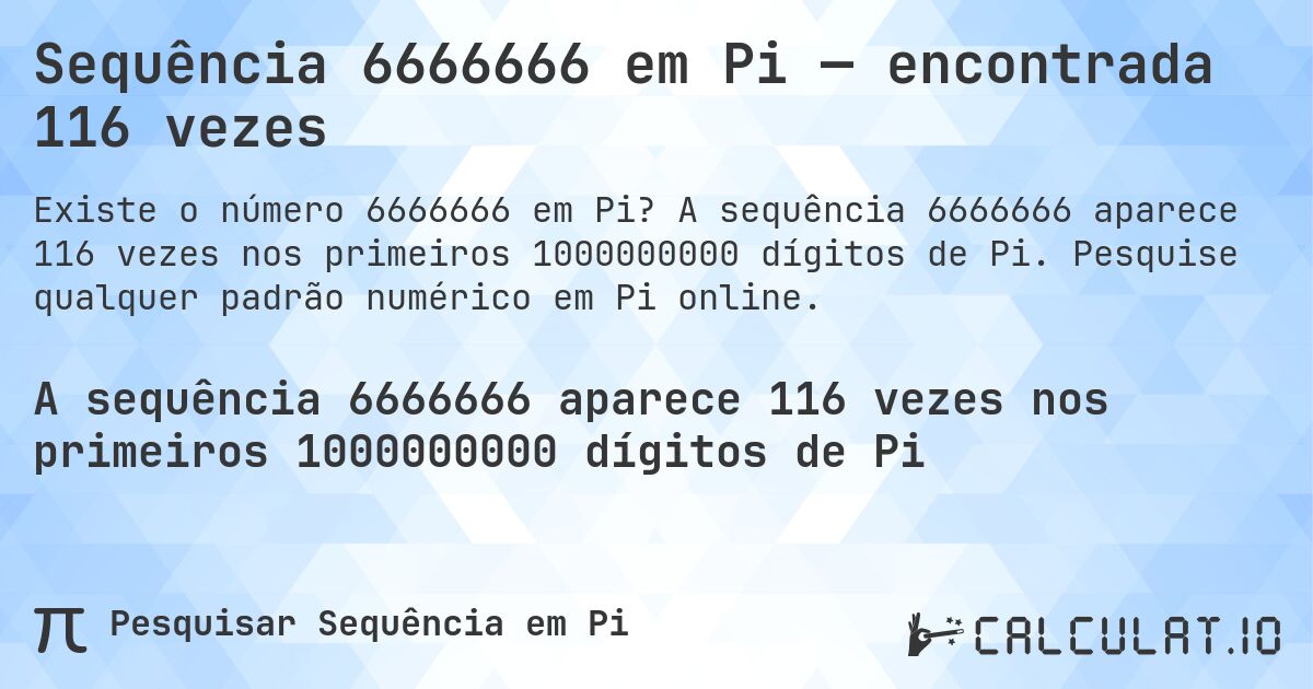 Sequência 6666666 em Pi — encontrada 116 vezes. A sequência 6666666 aparece 116 vezes nos primeiros 1000000000 dígitos de Pi. Pesquise qualquer padrão numérico em Pi online.