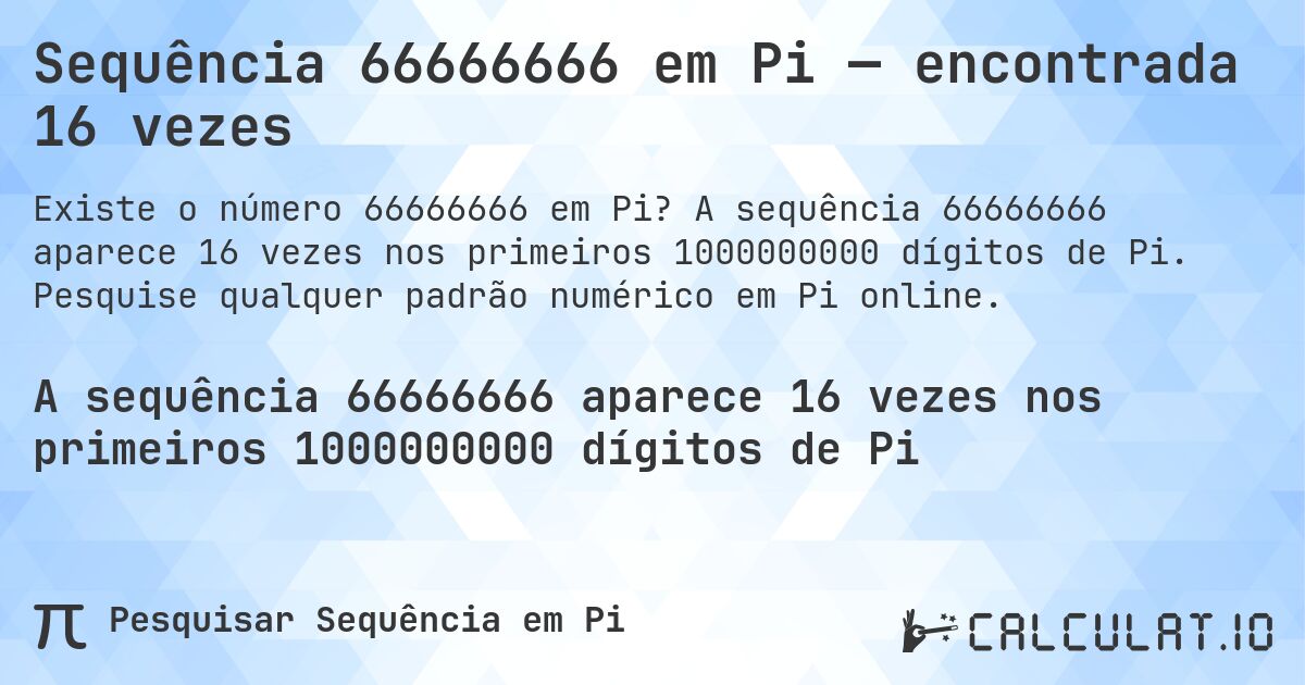 Sequência 66666666 em Pi — encontrada 16 vezes. A sequência 66666666 aparece 16 vezes nos primeiros 1000000000 dígitos de Pi. Pesquise qualquer padrão numérico em Pi online.