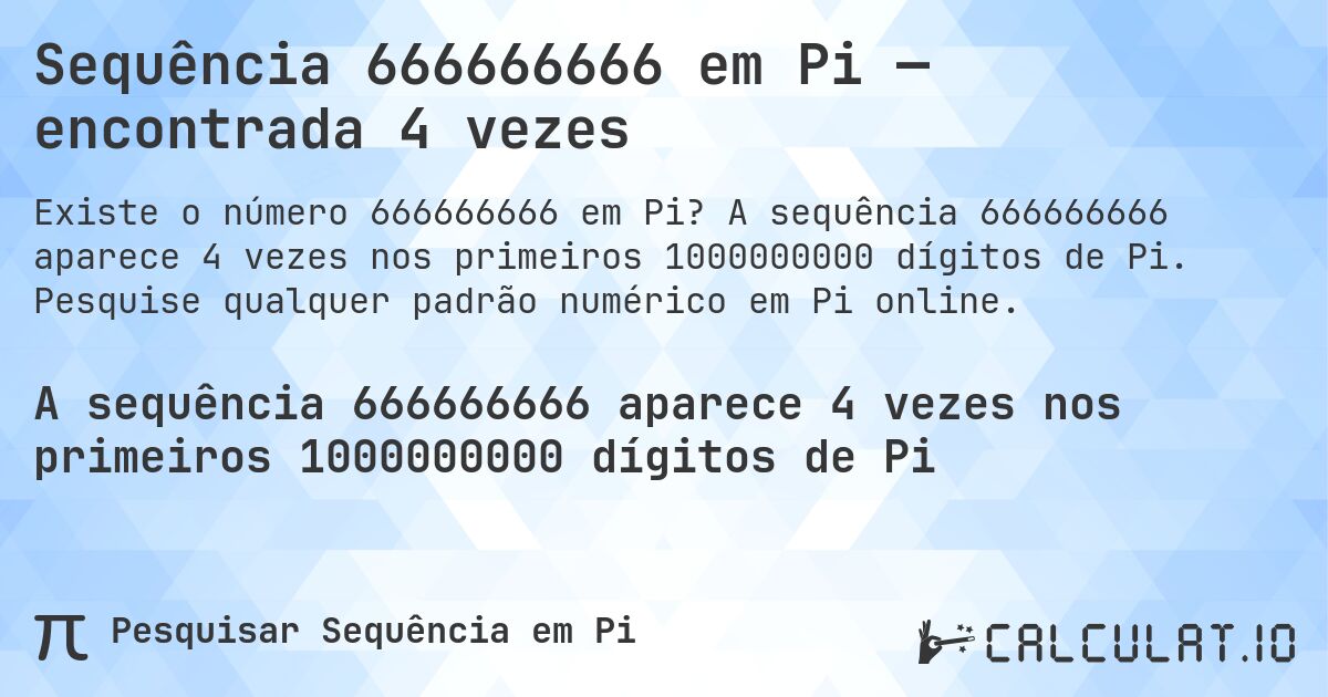 Sequência 666666666 em Pi — encontrada 4 vezes. A sequência 666666666 aparece 4 vezes nos primeiros 1000000000 dígitos de Pi. Pesquise qualquer padrão numérico em Pi online.