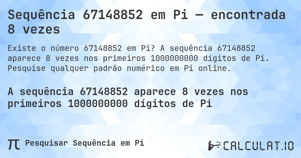 Sequência 67148852 em Pi — encontrada 8 vezes. A sequência 67148852 aparece 8 vezes nos primeiros 1000000000 dígitos de Pi. Pesquise qualquer padrão numérico em Pi online.
