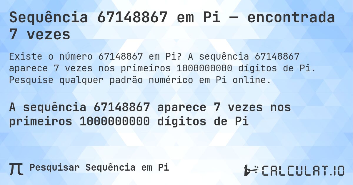 Sequência 67148867 em Pi — encontrada 7 vezes. A sequência 67148867 aparece 7 vezes nos primeiros 1000000000 dígitos de Pi. Pesquise qualquer padrão numérico em Pi online.