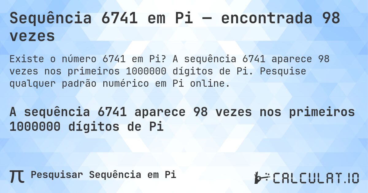 Sequência 6741 em Pi — encontrada 98 vezes. A sequência 6741 aparece 98 vezes nos primeiros 1000000 dígitos de Pi. Pesquise qualquer padrão numérico em Pi online.