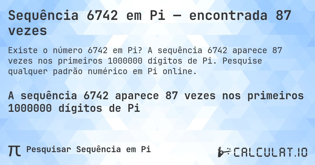 Sequência 6742 em Pi — encontrada 87 vezes. A sequência 6742 aparece 87 vezes nos primeiros 1000000 dígitos de Pi. Pesquise qualquer padrão numérico em Pi online.