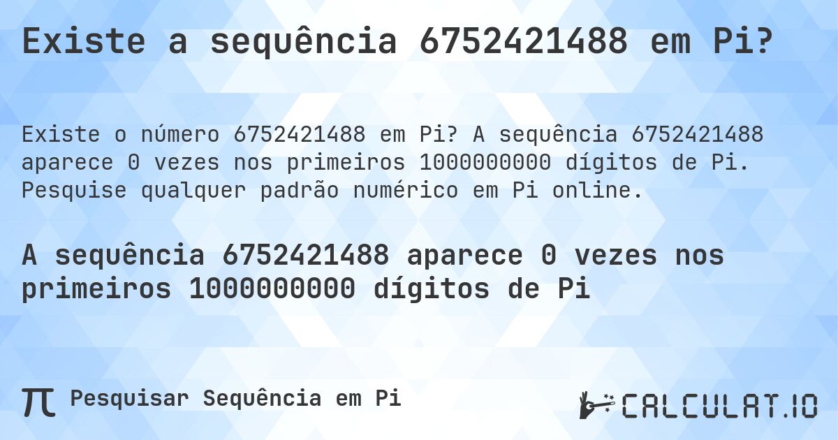 Existe a sequência 6752421488 em Pi?. A sequência 6752421488 aparece 0 vezes nos primeiros 1000000000 dígitos de Pi. Pesquise qualquer padrão numérico em Pi online.