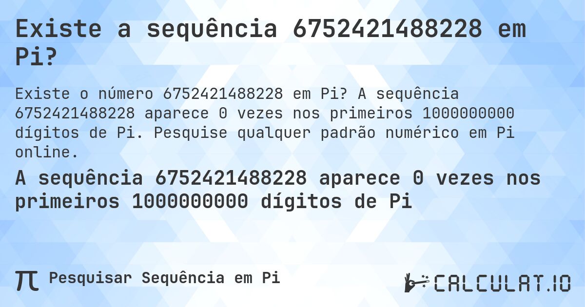 Existe a sequência 6752421488228 em Pi?. A sequência 6752421488228 aparece 0 vezes nos primeiros 1000000000 dígitos de Pi. Pesquise qualquer padrão numérico em Pi online.
