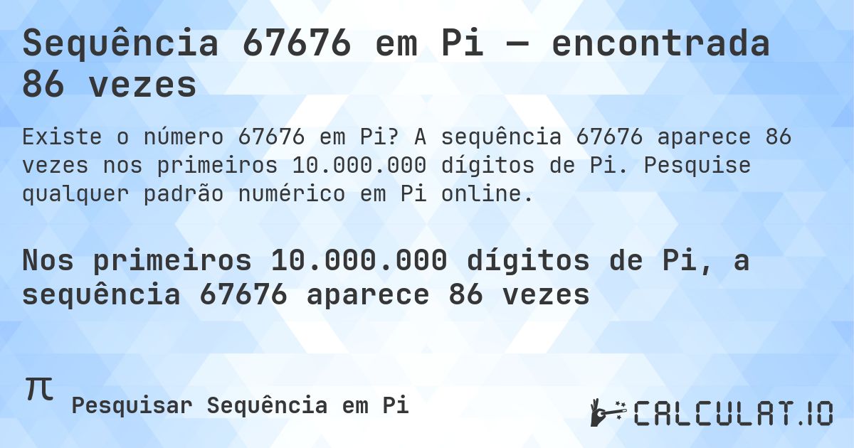 Sequência 67676 em Pi — encontrada 86 vezes. A sequência 67676 aparece 86 vezes nos primeiros 10.000.000 dígitos de Pi. Pesquise qualquer padrão numérico em Pi online.