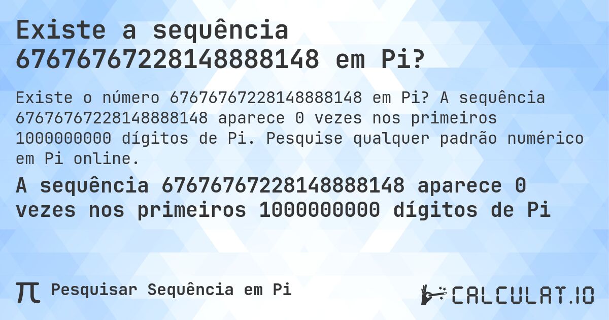 Existe a sequência 67676767228148888148 em Pi?. A sequência 67676767228148888148 aparece 0 vezes nos primeiros 1000000000 dígitos de Pi. Pesquise qualquer padrão numérico em Pi online.
