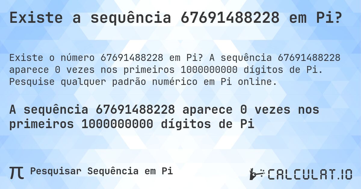 Existe a sequência 67691488228 em Pi?. A sequência 67691488228 aparece 0 vezes nos primeiros 1000000000 dígitos de Pi. Pesquise qualquer padrão numérico em Pi online.