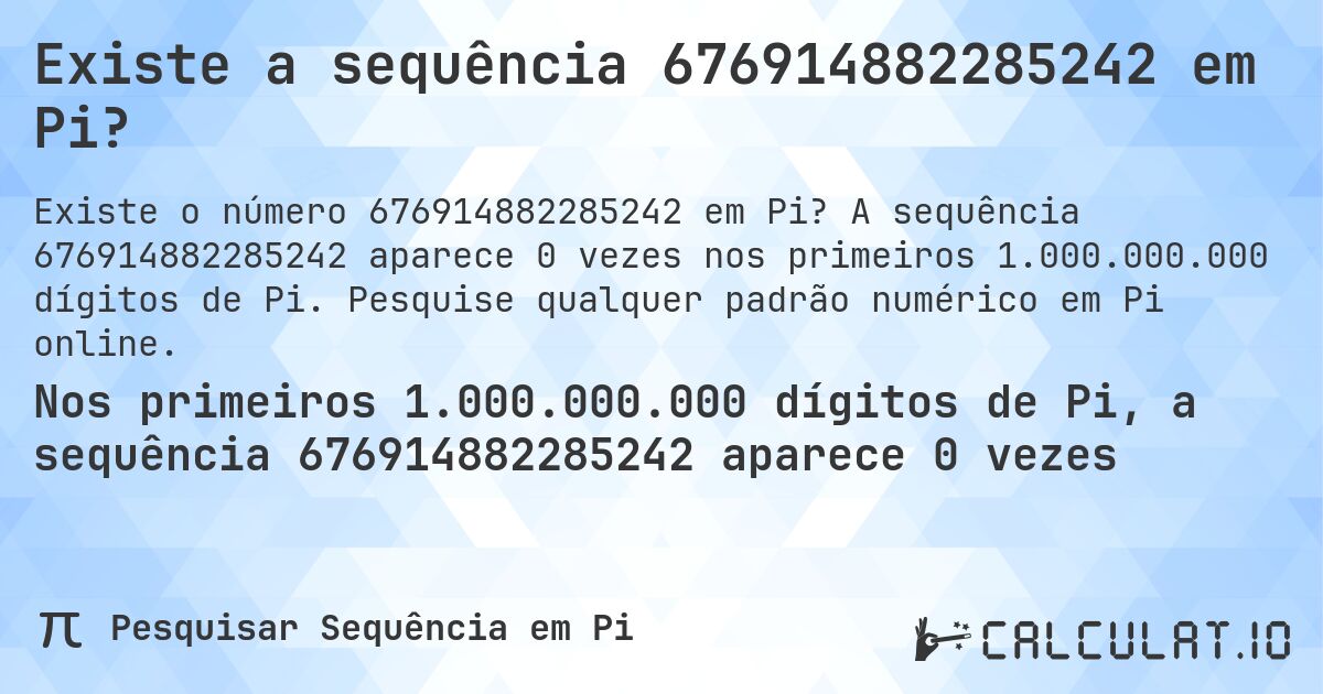 Existe a sequência 676914882285242 em Pi?. A sequência 676914882285242 aparece 0 vezes nos primeiros 1.000.000.000 dígitos de Pi. Pesquise qualquer padrão numérico em Pi online.