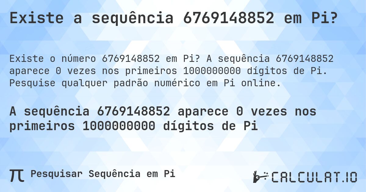 Existe a sequência 6769148852 em Pi?. A sequência 6769148852 aparece 0 vezes nos primeiros 1000000000 dígitos de Pi. Pesquise qualquer padrão numérico em Pi online.