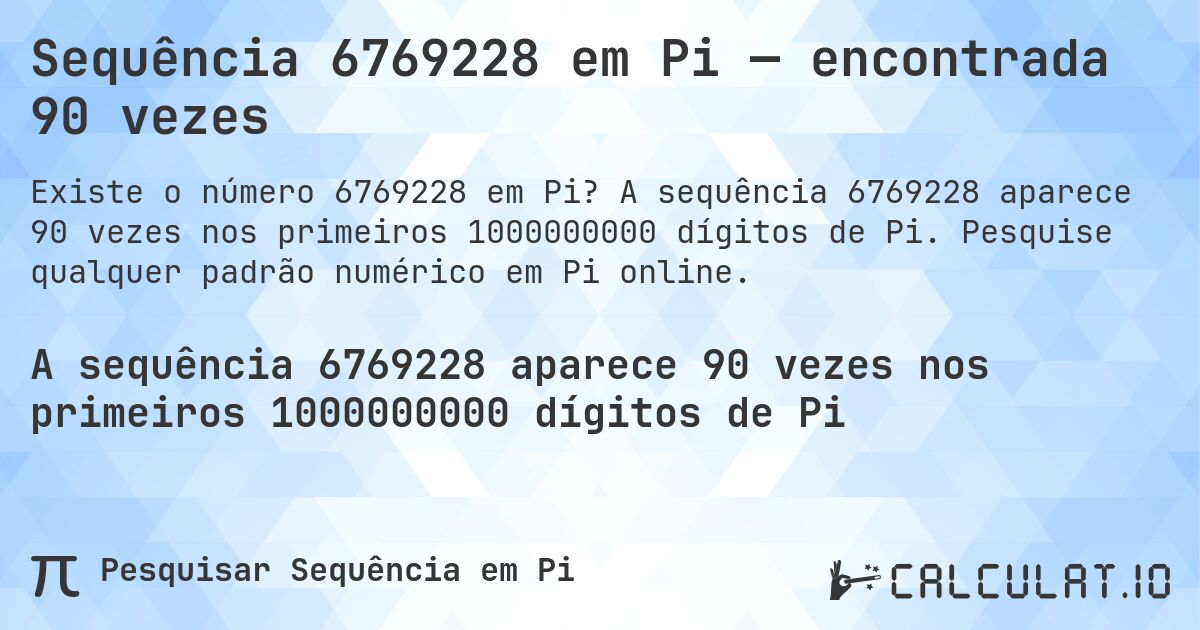 Sequência 6769228 em Pi — encontrada 90 vezes. A sequência 6769228 aparece 90 vezes nos primeiros 1000000000 dígitos de Pi. Pesquise qualquer padrão numérico em Pi online.
