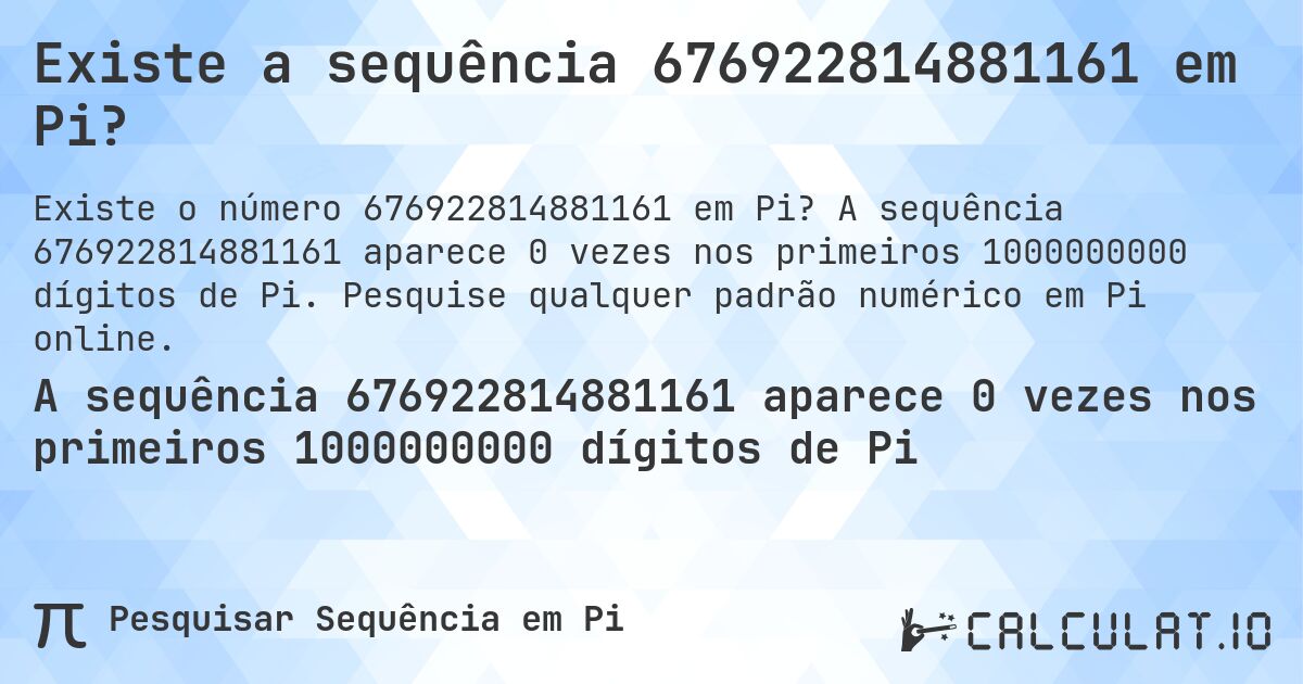 Existe a sequência 676922814881161 em Pi?. A sequência 676922814881161 aparece 0 vezes nos primeiros 1000000000 dígitos de Pi. Pesquise qualquer padrão numérico em Pi online.