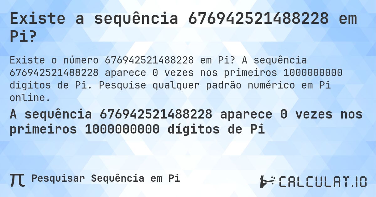 Existe a sequência 676942521488228 em Pi?. A sequência 676942521488228 aparece 0 vezes nos primeiros 1000000000 dígitos de Pi. Pesquise qualquer padrão numérico em Pi online.