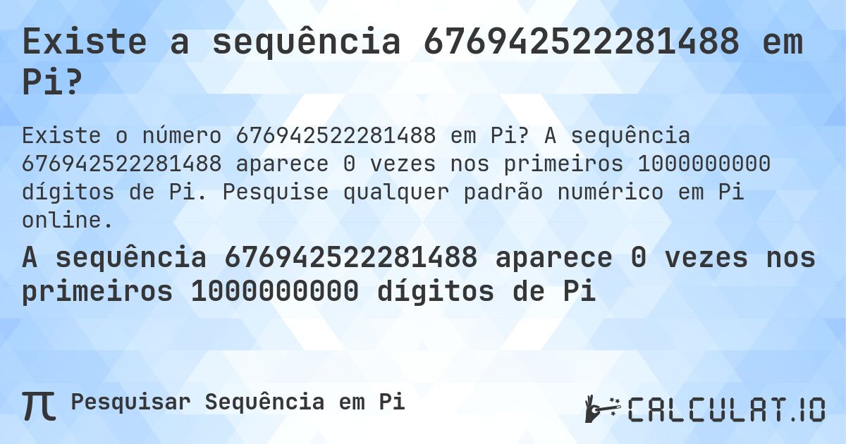 Existe a sequência 676942522281488 em Pi?. A sequência 676942522281488 aparece 0 vezes nos primeiros 1000000000 dígitos de Pi. Pesquise qualquer padrão numérico em Pi online.