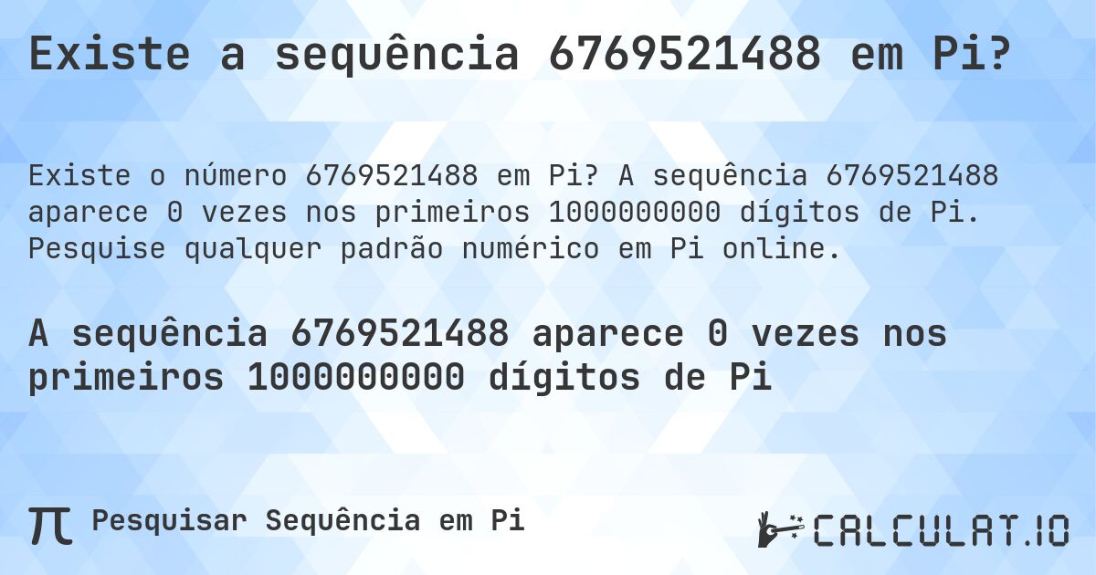 Existe a sequência 6769521488 em Pi?. A sequência 6769521488 aparece 0 vezes nos primeiros 1000000000 dígitos de Pi. Pesquise qualquer padrão numérico em Pi online.