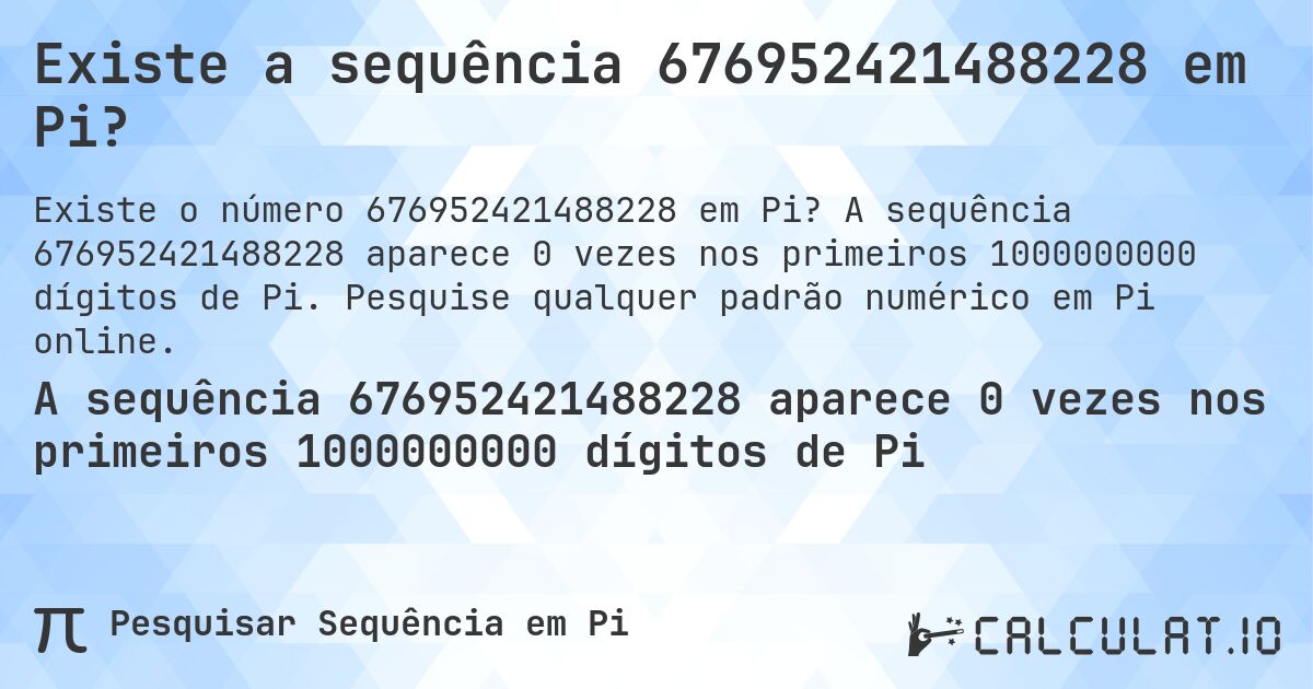 Existe a sequência 676952421488228 em Pi?. A sequência 676952421488228 aparece 0 vezes nos primeiros 1000000000 dígitos de Pi. Pesquise qualquer padrão numérico em Pi online.