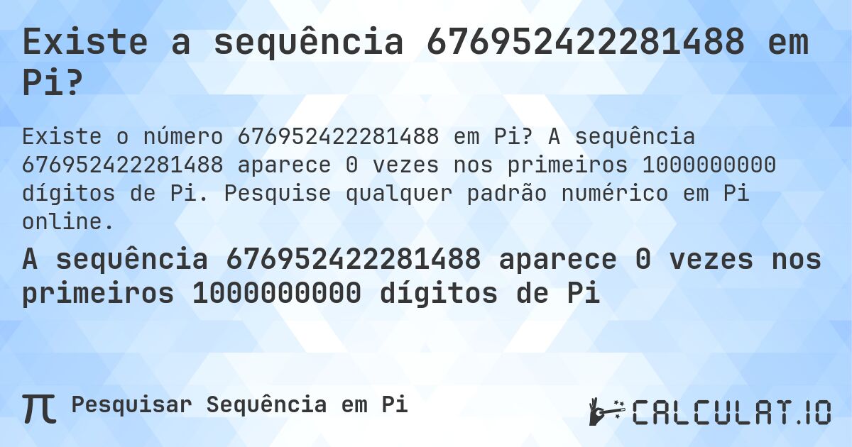 Existe a sequência 676952422281488 em Pi?. A sequência 676952422281488 aparece 0 vezes nos primeiros 1000000000 dígitos de Pi. Pesquise qualquer padrão numérico em Pi online.