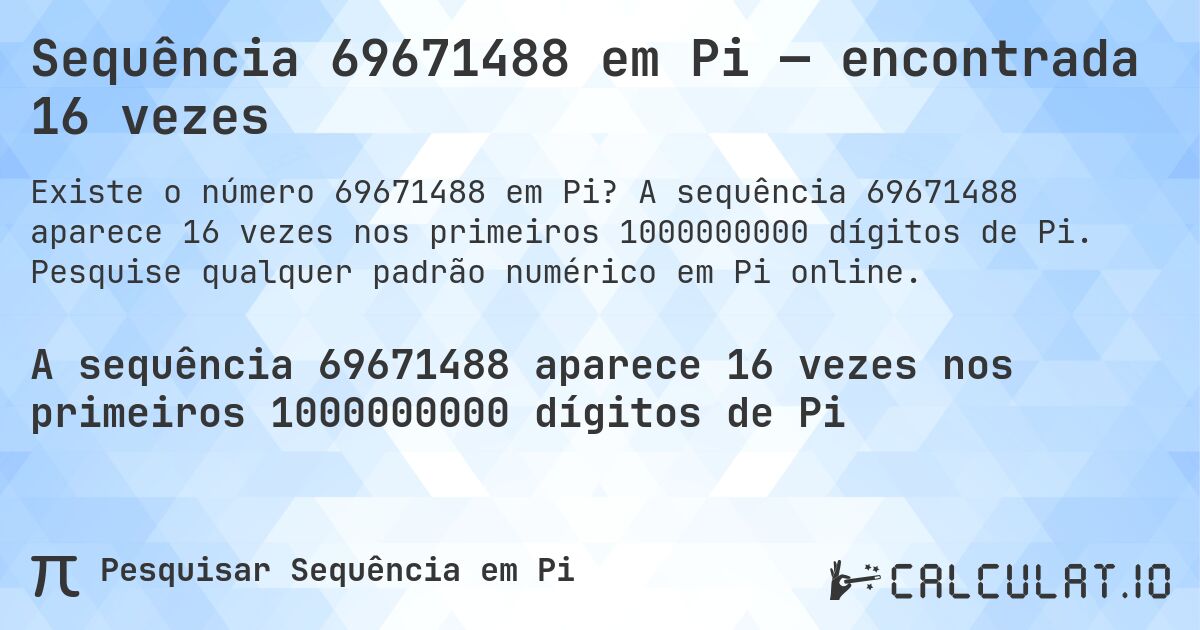 Sequência 69671488 em Pi — encontrada 16 vezes. A sequência 69671488 aparece 16 vezes nos primeiros 1000000000 dígitos de Pi. Pesquise qualquer padrão numérico em Pi online.