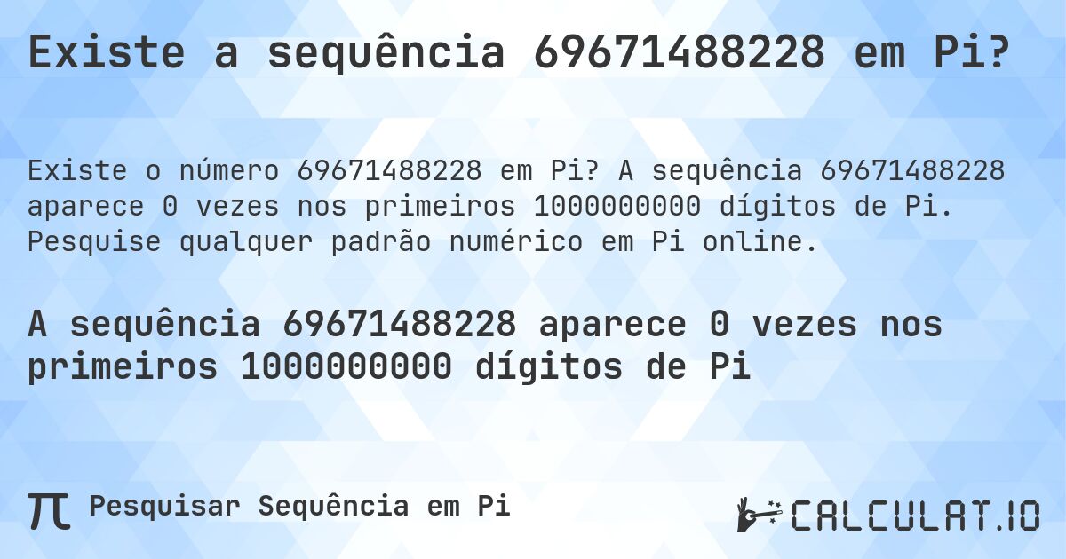 Existe a sequência 69671488228 em Pi?. A sequência 69671488228 aparece 0 vezes nos primeiros 1000000000 dígitos de Pi. Pesquise qualquer padrão numérico em Pi online.