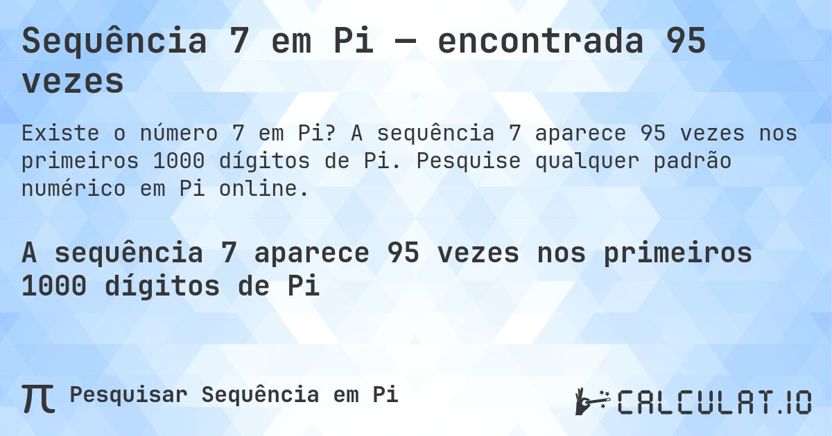 Sequência 7 em Pi — encontrada 95 vezes. A sequência 7 aparece 95 vezes nos primeiros 1000 dígitos de Pi. Pesquise qualquer padrão numérico em Pi online.