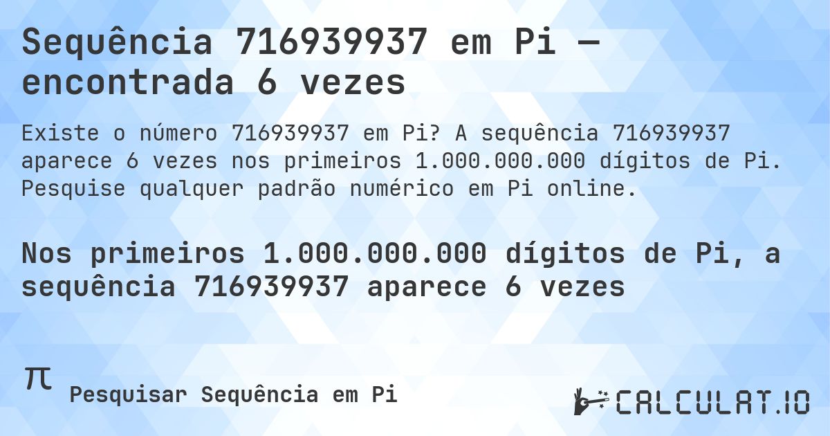 Sequência 716939937 em Pi — encontrada 6 vezes. A sequência 716939937 aparece 6 vezes nos primeiros 1.000.000.000 dígitos de Pi. Pesquise qualquer padrão numérico em Pi online.