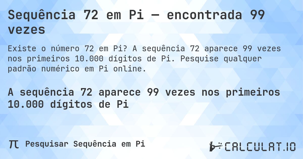 Sequência 72 em Pi — encontrada 99 vezes. A sequência 72 aparece 99 vezes nos primeiros 10.000 dígitos de Pi. Pesquise qualquer padrão numérico em Pi online.