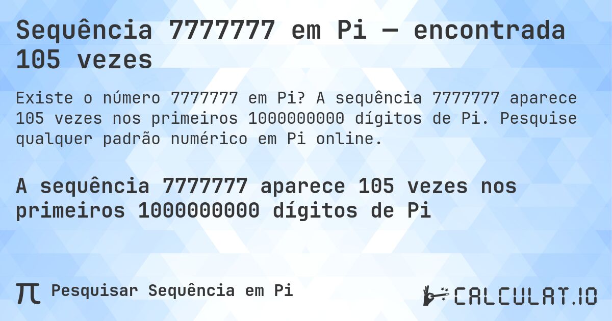 Sequência 7777777 em Pi — encontrada 105 vezes. A sequência 7777777 aparece 105 vezes nos primeiros 1000000000 dígitos de Pi. Pesquise qualquer padrão numérico em Pi online.