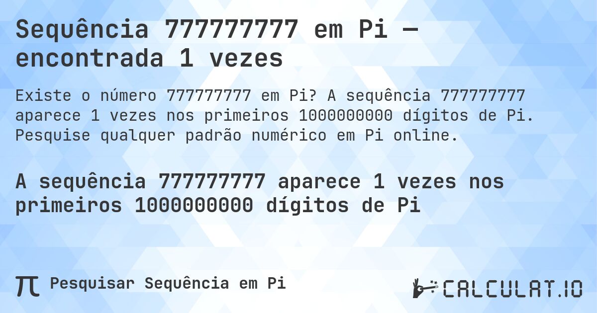 Sequência 777777777 em Pi — encontrada 1 vezes. A sequência 777777777 aparece 1 vezes nos primeiros 1000000000 dígitos de Pi. Pesquise qualquer padrão numérico em Pi online.