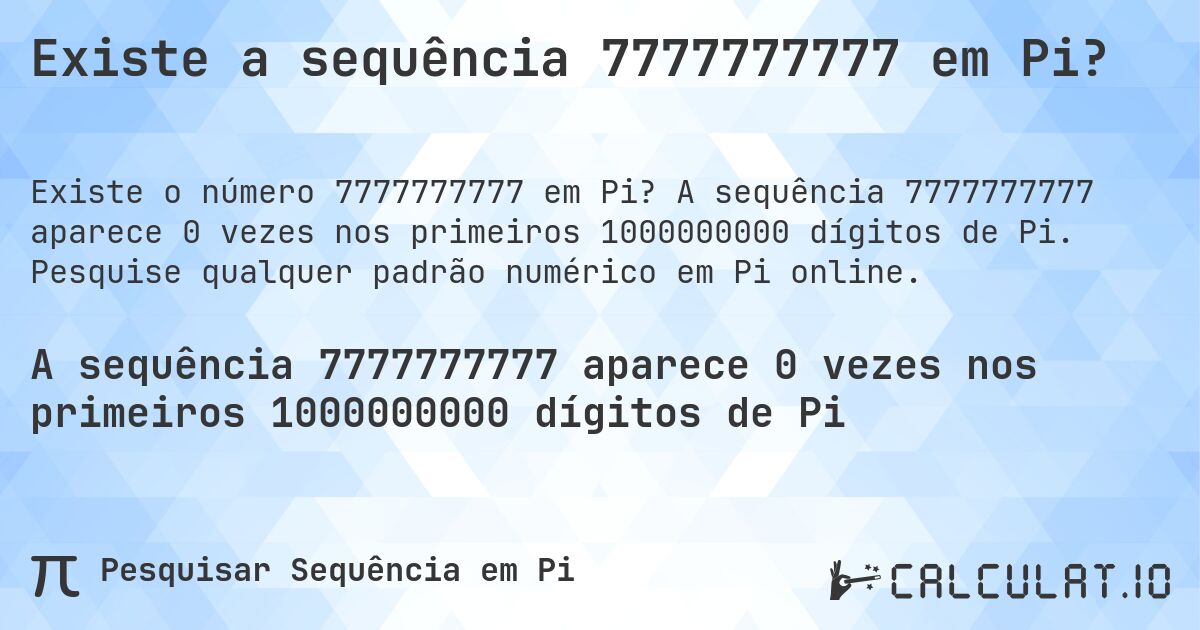 Existe a sequência 7777777777 em Pi?. A sequência 7777777777 aparece 0 vezes nos primeiros 1000000000 dígitos de Pi. Pesquise qualquer padrão numérico em Pi online.