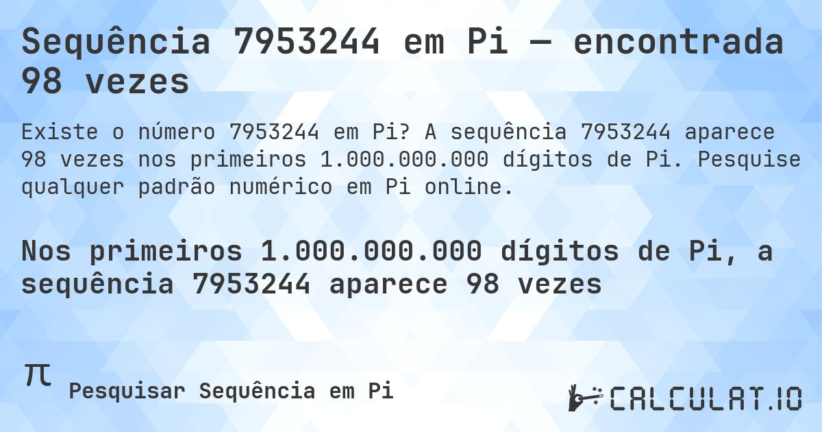Sequência 7953244 em Pi — encontrada 98 vezes. A sequência 7953244 aparece 98 vezes nos primeiros 1.000.000.000 dígitos de Pi. Pesquise qualquer padrão numérico em Pi online.