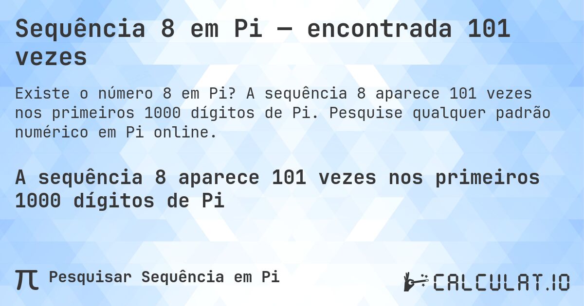 Sequência 8 em Pi — encontrada 101 vezes. A sequência 8 aparece 101 vezes nos primeiros 1000 dígitos de Pi. Pesquise qualquer padrão numérico em Pi online.