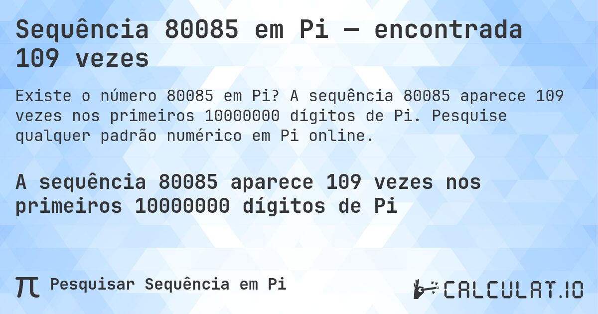 Sequência 80085 em Pi — encontrada 109 vezes. A sequência 80085 aparece 109 vezes nos primeiros 10000000 dígitos de Pi. Pesquise qualquer padrão numérico em Pi online.