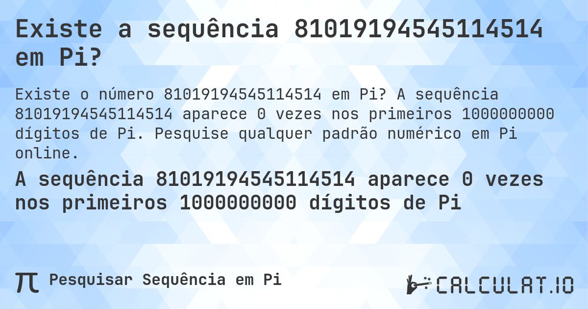 Existe a sequência 81019194545114514 em Pi?. A sequência 81019194545114514 aparece 0 vezes nos primeiros 1000000000 dígitos de Pi. Pesquise qualquer padrão numérico em Pi online.